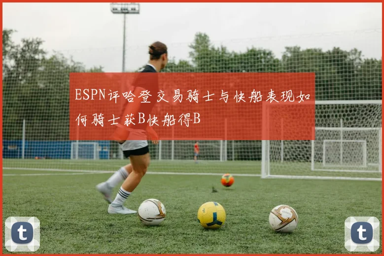 ESPN评哈登交易骑士与快船表现如何骑士获B快船得B