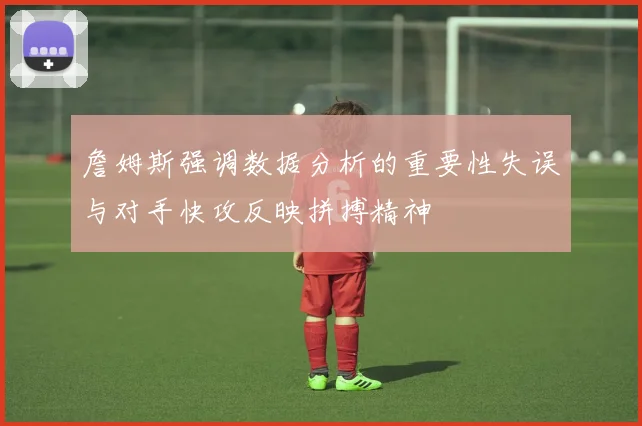 詹姆斯强调数据分析的重要性失误与对手快攻反映拼搏精神