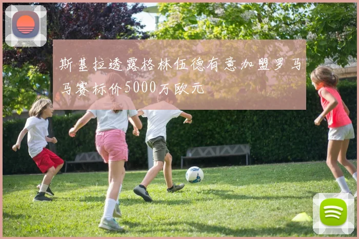 斯基拉透露格林伍德有意加盟罗马马赛标价5000万欧元