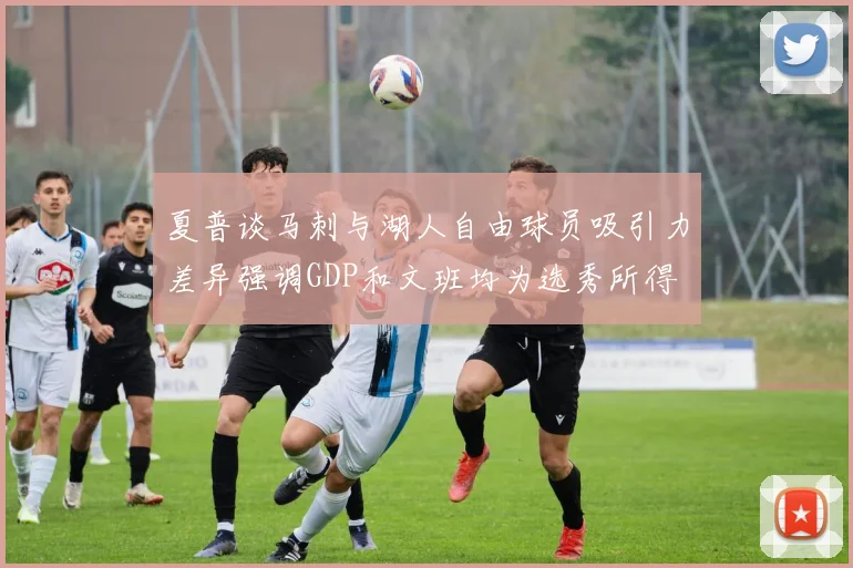 夏普谈马刺与湖人自由球员吸引力差异强调GDP和文班均为选秀所得