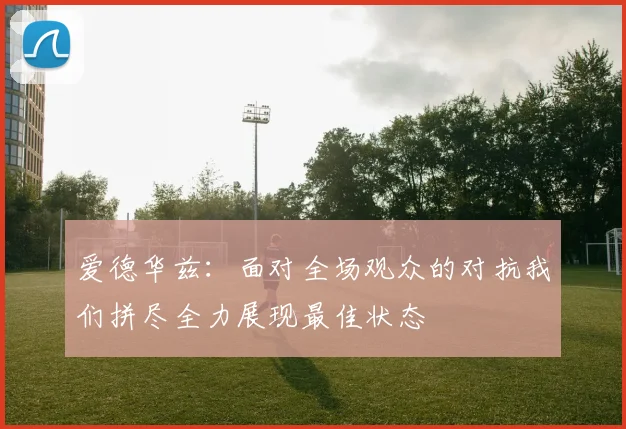 爱德华兹：面对全场观众的对抗我们拼尽全力展现最佳状态